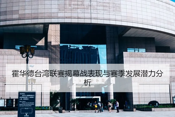 霍华德台湾联赛揭幕战表现与赛季发展潜力分析